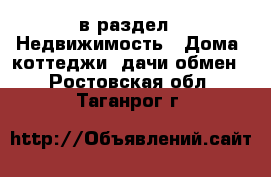  в раздел : Недвижимость » Дома, коттеджи, дачи обмен . Ростовская обл.,Таганрог г.